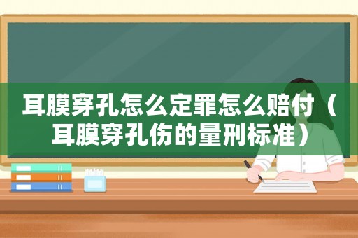 耳膜穿孔怎么定罪怎么賠付（耳膜穿孔傷的量刑標(biāo)準(zhǔn)）