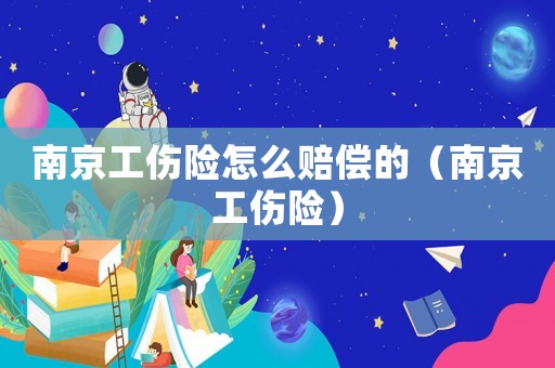 南京工傷險怎么賠償的（南京工傷險）