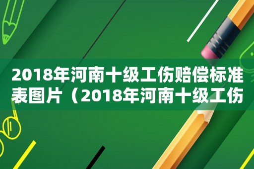2018年河南十級工傷賠償標準表圖片（2018年河南十級工傷賠償標準表）