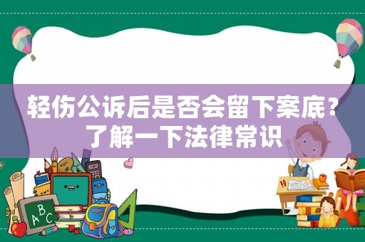 輕傷公訴后是否會留下案底？了解一下法律常識