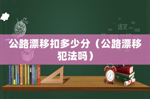 公路漂移扣多少分（公路漂移犯法嗎）