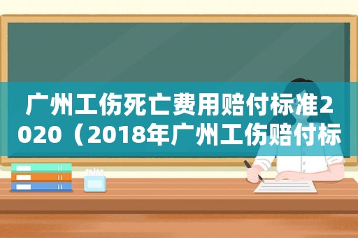廣州工傷死亡費(fèi)用賠付標(biāo)準(zhǔn)2020（2018年廣州工傷賠付標(biāo)準(zhǔn)）