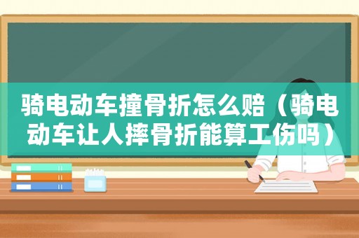 騎電動車撞骨折怎么賠（騎電動車讓人摔骨折能算工傷嗎）