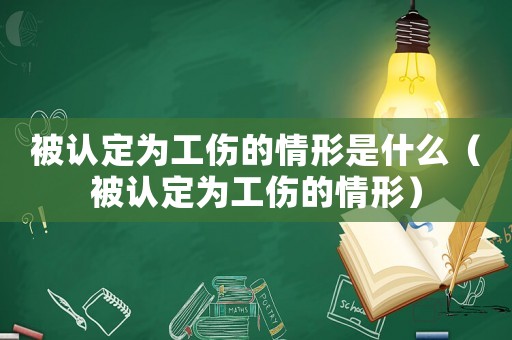 被認定為工傷的情形是什么（被認定為工傷的情形）
