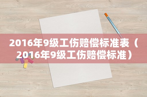 2016年9級工傷賠償標準表（2016年9級工傷賠償標準）