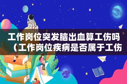 工作崗位突發(fā)腦出血算工傷嗎（工作崗位疾病是否屬于工傷）
