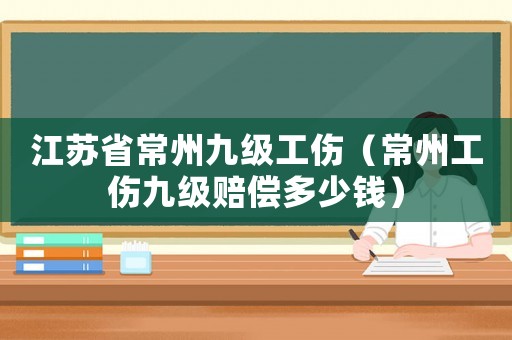 江蘇省常州九級工傷（常州工傷九級賠償多少錢）