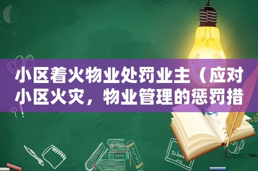 小區(qū)著火物業(yè)處罰業(yè)主（應(yīng)對(duì)小區(qū)火災(zāi)，物業(yè)管理的懲罰措施）