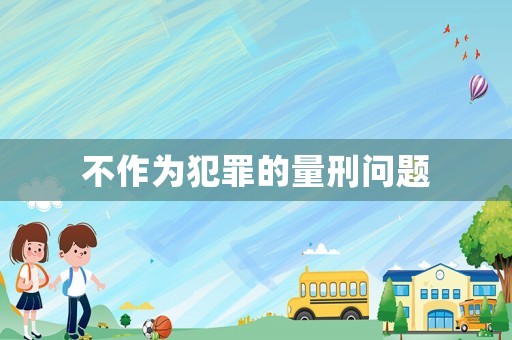不作為犯罪的量刑問(wèn)題