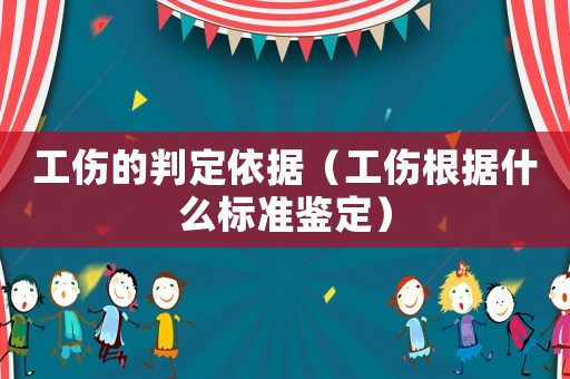工傷的判定依據（工傷根據什么標準鑒定）
