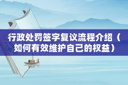 行政處罰簽字復議流程介紹（如何有效維護自己的權益）