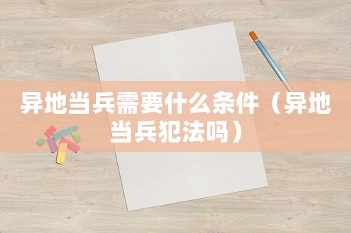 異地當兵需要什么條件（異地當兵犯法嗎）