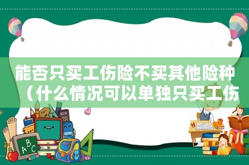 能否只買工傷險不買其他險種（什么情況可以單獨只買工傷保險）