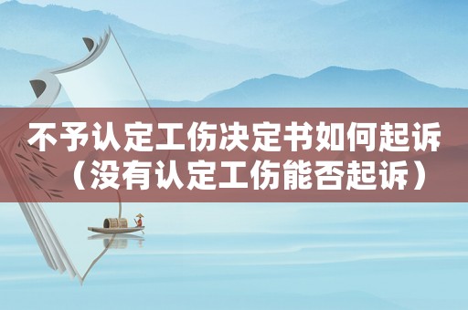 不予認定工傷決定書如何起訴（沒有認定工傷能否起訴）