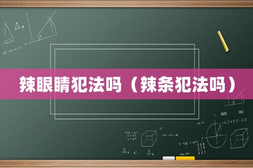 辣眼睛犯法嗎（辣條犯法嗎）