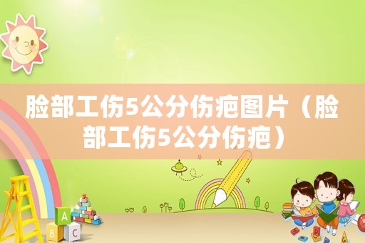 臉部工傷5公分傷疤圖片（臉部工傷5公分傷疤）