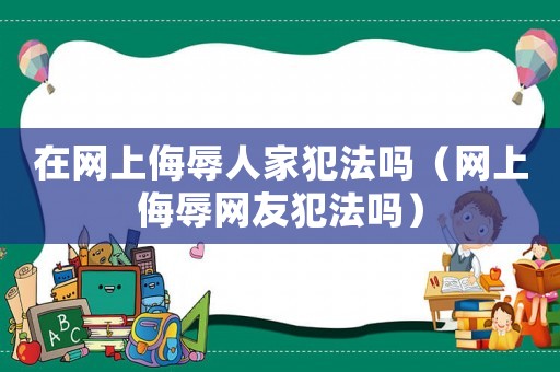 在網上侮辱人家犯法嗎（網上侮辱網友犯法嗎）