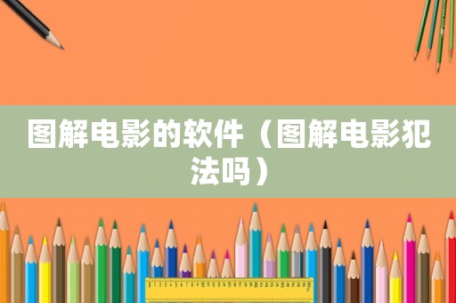 圖解電影的軟件（圖解電影犯法嗎）