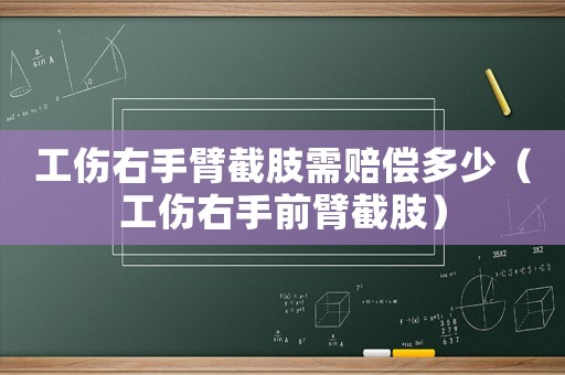 工傷右手臂截肢需賠償多少（工傷右手前臂截肢）