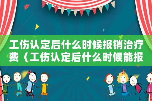工傷認定后什么時候報銷治療費（工傷認定后什么時候能報銷）