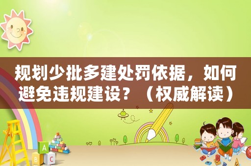 規(guī)劃少批多建處罰依據(jù)，如何避免違規(guī)建設(shè)？（權(quán)威解讀）