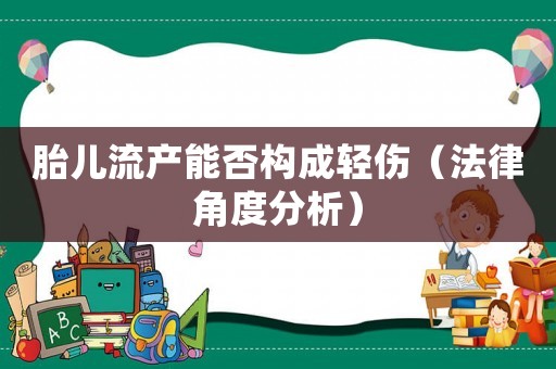 胎兒流產能否構成輕傷（法律角度分析）
