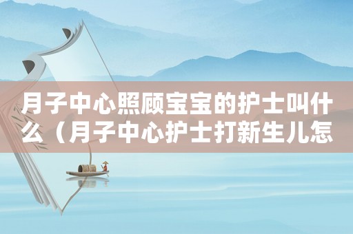 月子中心照顧寶寶的護士叫什么（月子中心護士打新生兒怎么定罪）