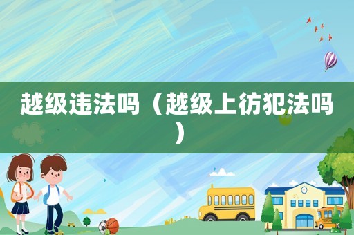 越級違法嗎（越級上彷犯法嗎）