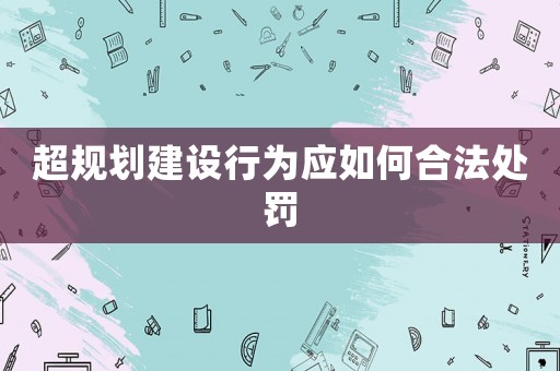 超規劃建設行為應如何合法處罰