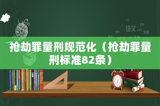 搶劫罪量刑規范化（搶劫罪量刑標準82條）