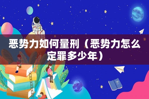 惡勢力如何量刑（惡勢力怎么定罪多少年）