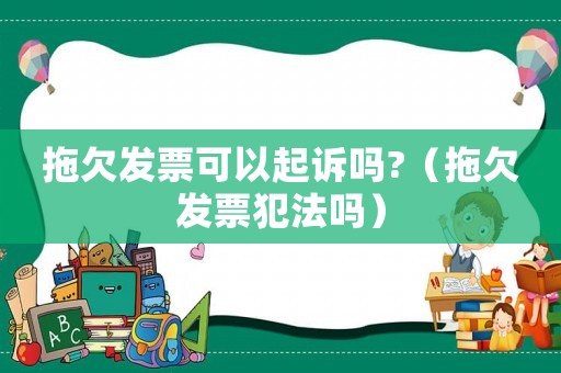 拖欠發票可以起訴嗎?（拖欠發票犯法嗎）