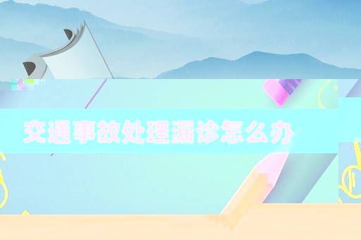 交通事故處理漏診怎么辦