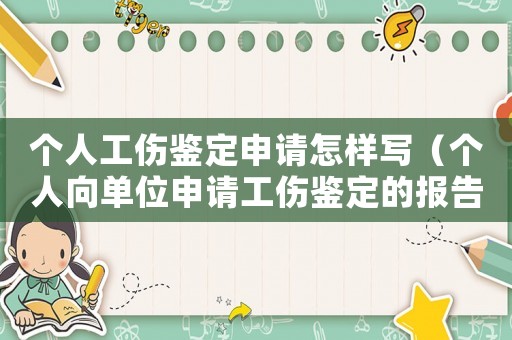 個人工傷鑒定申請怎樣寫（個人向單位申請工傷鑒定的報告怎么寫）