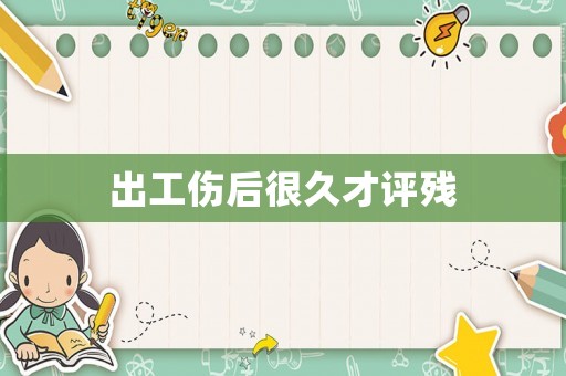 出工傷后很久才評殘