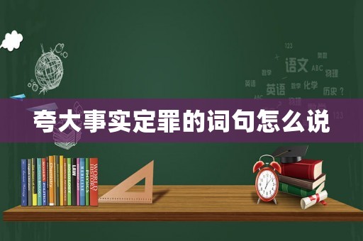 夸大事實定罪的詞句怎么說