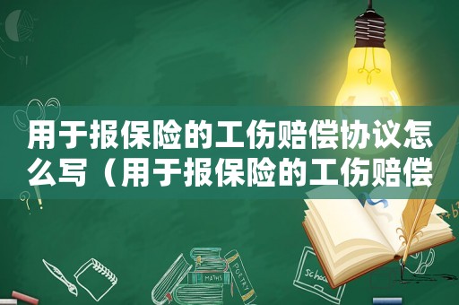 用于報保險的工傷賠償協議怎么寫（用于報保險的工傷賠償協議）