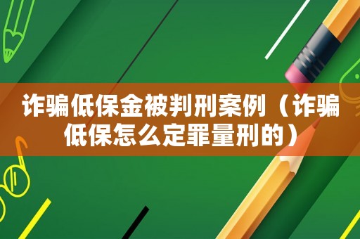 詐騙低保金被判刑案例（詐騙低保怎么定罪量刑的）