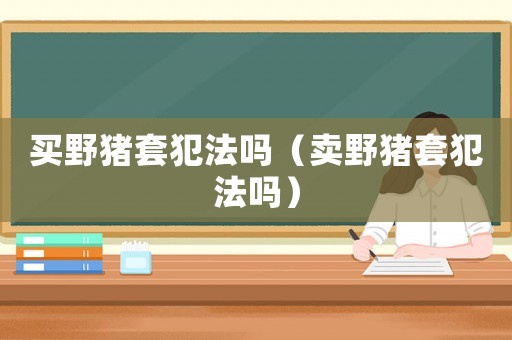 買野豬套犯法嗎（賣野豬套犯法嗎）