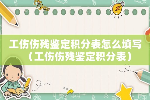 工傷傷殘鑒定積分表怎么填寫(xiě)（工傷傷殘鑒定積分表）