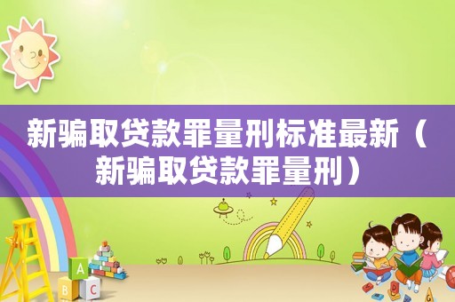 新騙取貸款罪量刑標準最新（新騙取貸款罪量刑）