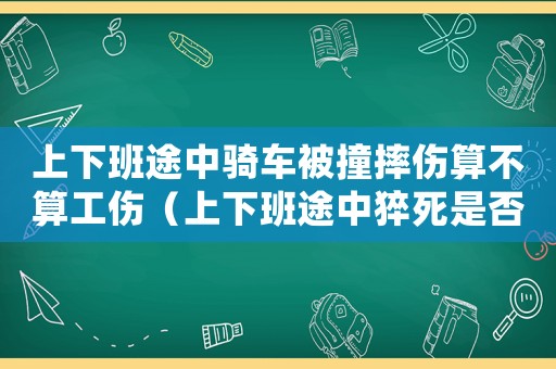 上下班途中騎車被撞摔傷算不算工傷（上下班途中猝死是否屬于工傷）
