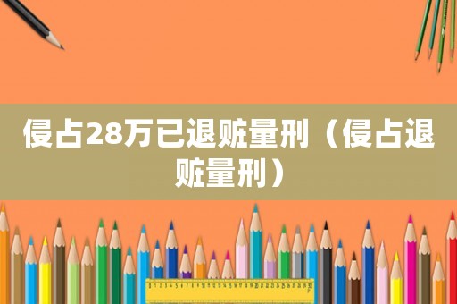 侵占28萬已退贓量刑（侵占退贓量刑）