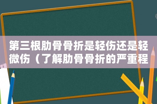 第三根肋骨骨折是輕傷還是輕微傷（了解肋骨骨折的嚴重程度和治療方法）