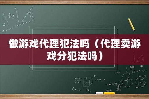 做游戲代理犯法嗎（代理賣游戲分犯法嗎）