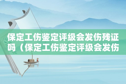 保定工傷鑒定評(píng)級(jí)會(huì)發(fā)傷殘證嗎（保定工傷鑒定評(píng)級(jí)會(huì)發(fā)傷殘證嗎）