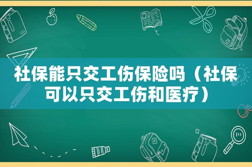 社保能只交工傷保險嗎（社保可以只交工傷和醫療）