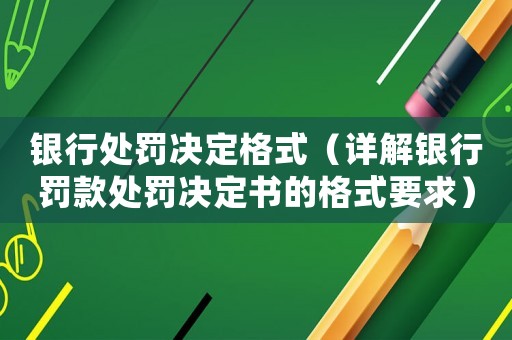 銀行處罰決定格式（詳解銀行罰款處罰決定書的格式要求）