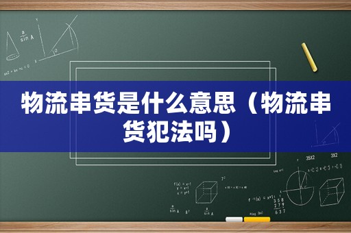 物流串貨是什么意思（物流串貨犯法嗎）