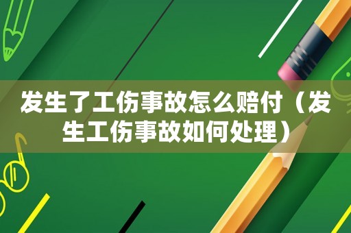 發(fā)生了工傷事故怎么賠付（發(fā)生工傷事故如何處理）